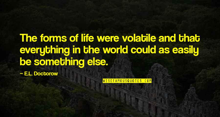 Anex Tour Quotes By E.L. Doctorow: The forms of life were volatile and that Anex Tour Quotes By E.L. Doctorow: The forms of life were volatile and that