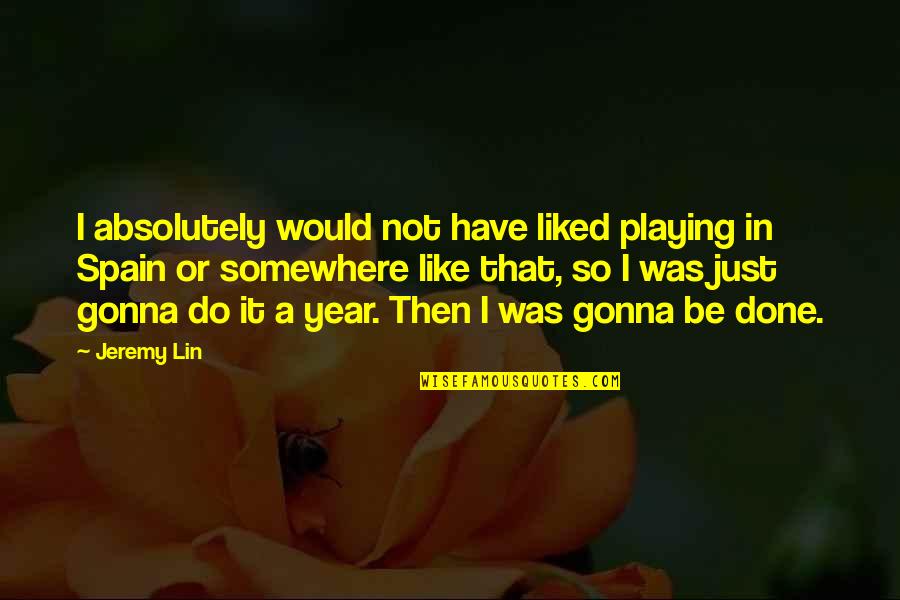 Anexei Quotes By Jeremy Lin: I absolutely would not have liked playing in Anexei Quotes By Jeremy Lin: I absolutely would not have liked playing in