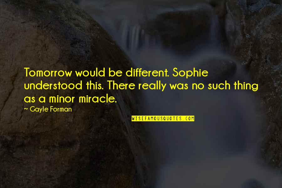 Anextreme Quotes By Gayle Forman: Tomorrow would be different. Sophie understood this. There