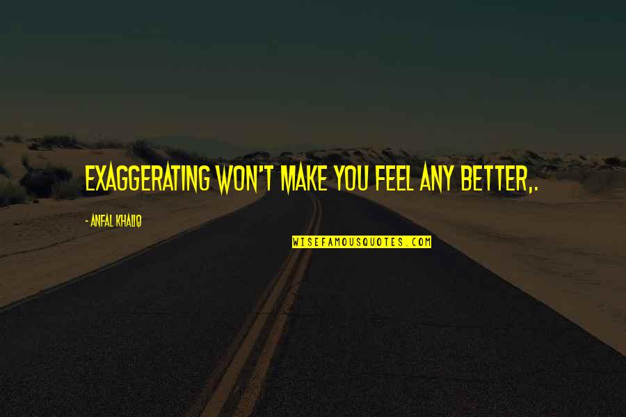 Anfal Quotes By Anfal Khaliq: Exaggerating won't make you feel any better,.