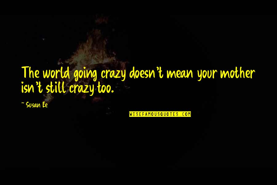 Anfield Quotes By Susan Ee: The world going crazy doesn't mean your mother