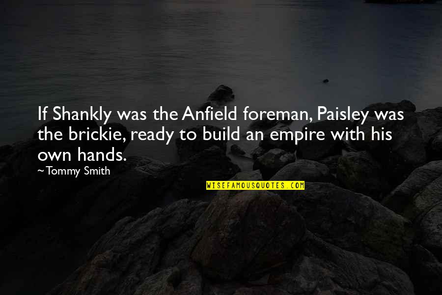 Anfield Quotes By Tommy Smith: If Shankly was the Anfield foreman, Paisley was Anfield Quotes By Tommy Smith: If Shankly was the Anfield foreman, Paisley was