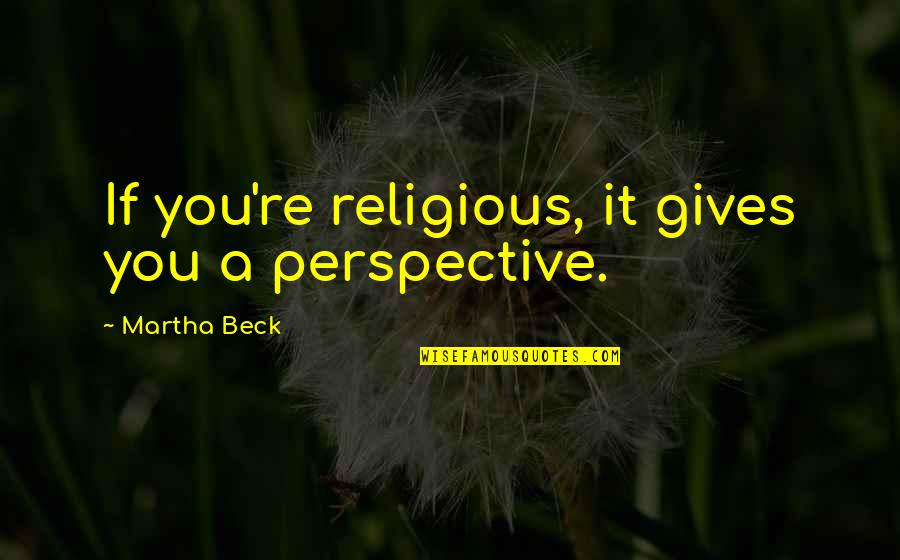 Ang Babae Quotes By Martha Beck: If you're religious, it gives you a perspective. Ang Babae Quotes By Martha Beck: If you're religious, it gives you a perspective.