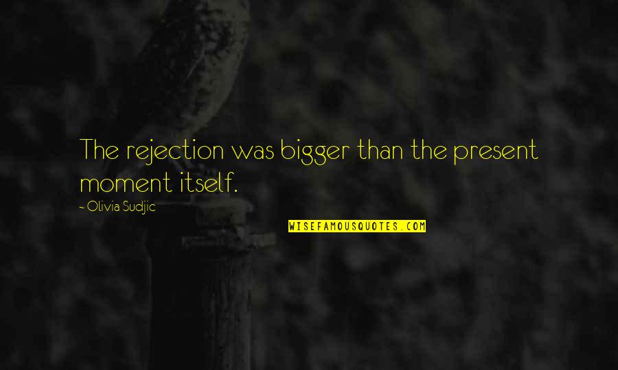 Ang Babaeng Malandi Quotes By Olivia Sudjic: The rejection was bigger than the present moment Ang Babaeng Malandi Quotes By Olivia Sudjic: The rejection was bigger than the present moment