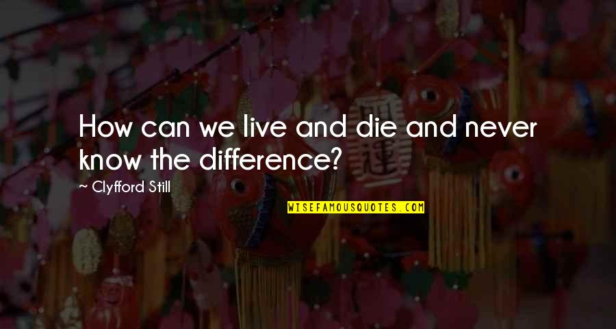 Ang Bahay Quotes By Clyfford Still: How can we live and die and never Ang Bahay Quotes By Clyfford Still: How can we live and die and never