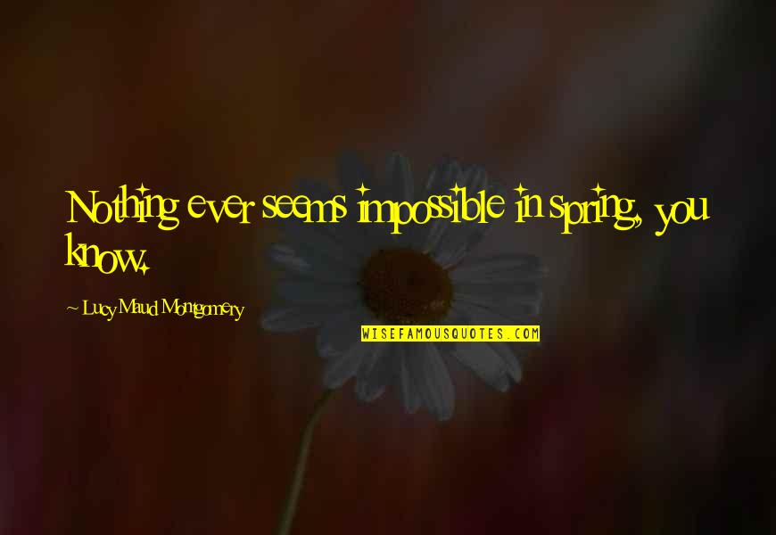 Ang Bango Quotes By Lucy Maud Montgomery: Nothing ever seems impossible in spring, you know.