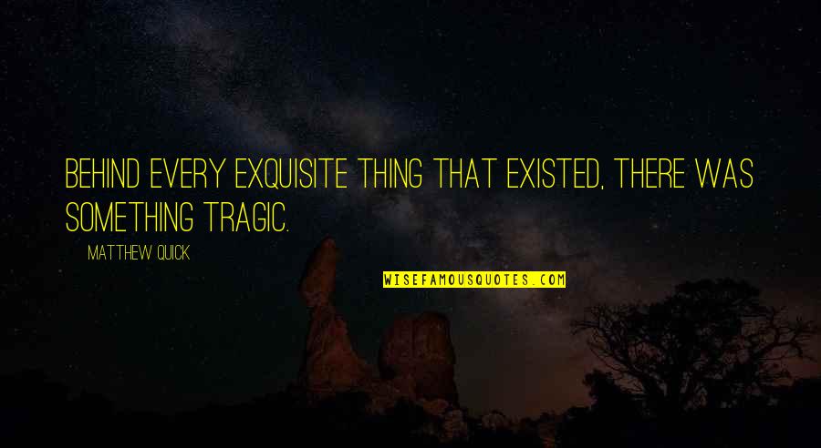 Ang Dating Doon Quotes By Matthew Quick: Behind every exquisite thing that existed, there was