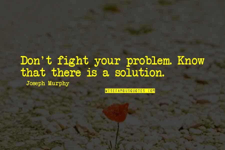 Ang Gobyerno Quotes By Joseph Murphy: Don't fight your problem. Know that there is