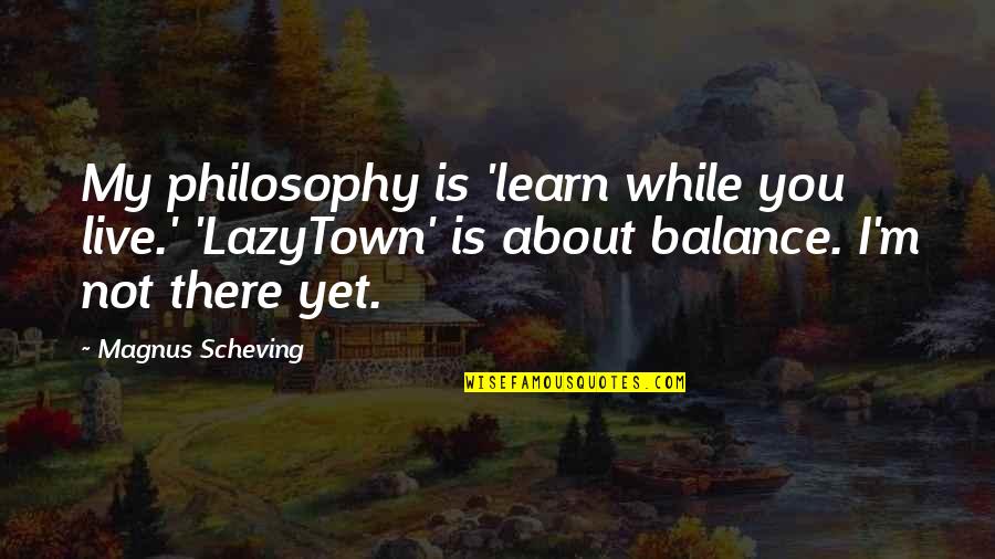 Ang Hirap Quotes By Magnus Scheving: My philosophy is 'learn while you live.' 'LazyTown'