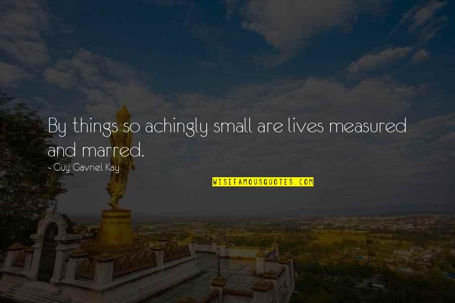 Ang Hirap Sa Mga Babae Quotes By Guy Gavriel Kay: By things so achingly small are lives measured