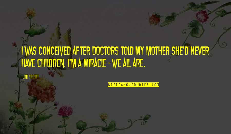 Ang Hirap Sa Mga Babae Quotes By Jill Scott: I was conceived after doctors told my mother