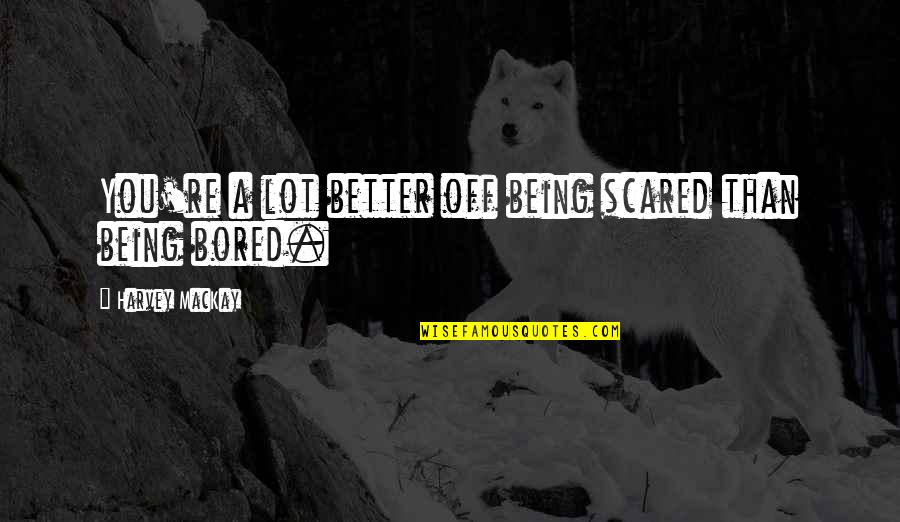 Ang Hirap Umasa Quotes By Harvey MacKay: You're a lot better off being scared than