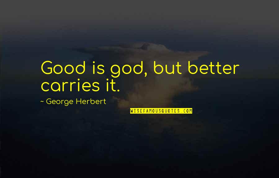 Ang Kasal Quotes By George Herbert: Good is god, but better carries it. Ang Kasal Quotes By George Herbert: Good is god, but better carries it.
