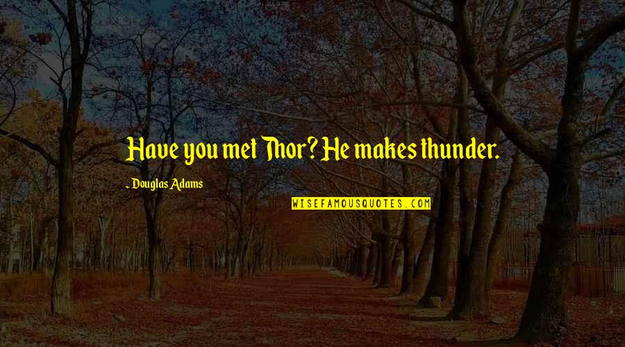 Ang Layo Ng Tingin Quotes By Douglas Adams: Have you met Thor? He makes thunder. Ang Layo Ng Tingin Quotes By Douglas Adams: Have you met Thor? He makes thunder.