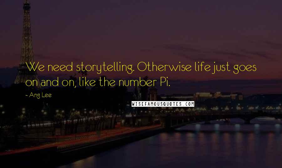 Ang Lee quotes: We need storytelling. Otherwise life just goes on and on, like the number Pi.