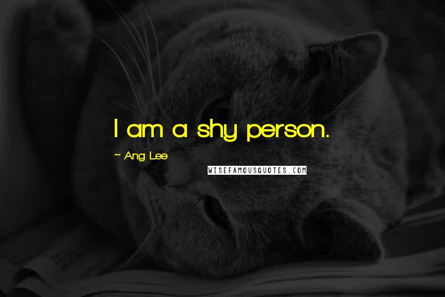 Ang Lee quotes: I am a shy person.