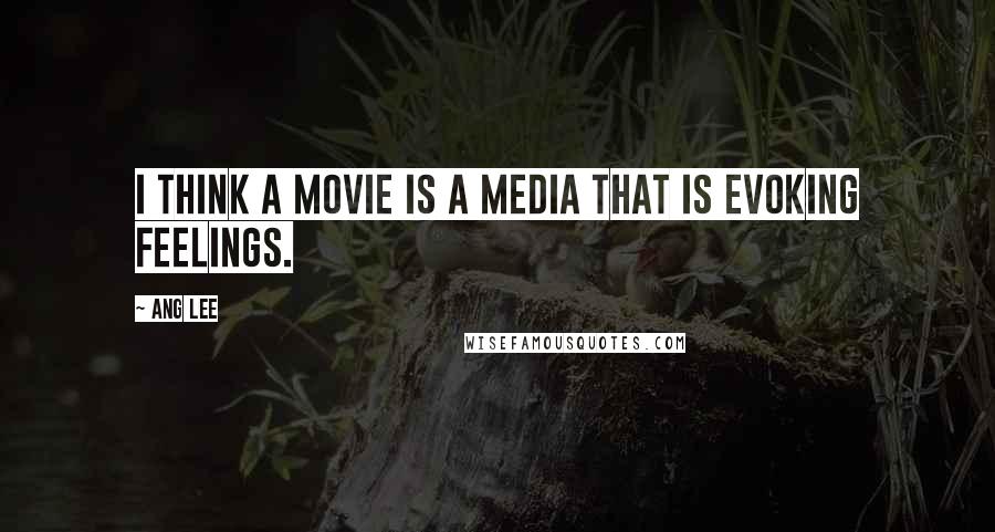 Ang Lee quotes: I think a movie is a media that is evoking feelings.