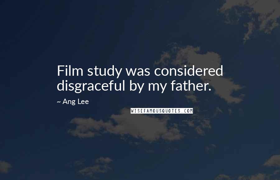 Ang Lee quotes: Film study was considered disgraceful by my father.