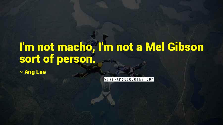 Ang Lee quotes: I'm not macho, I'm not a Mel Gibson sort of person.