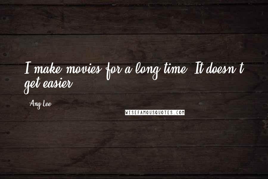 Ang Lee quotes: I make movies for a long time. It doesn't get easier.