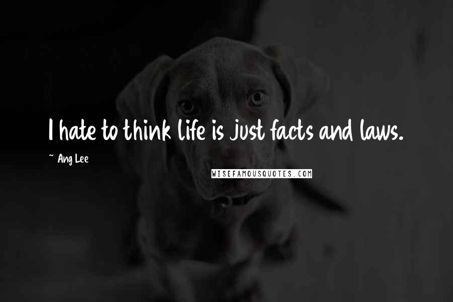 Ang Lee quotes: I hate to think life is just facts and laws.