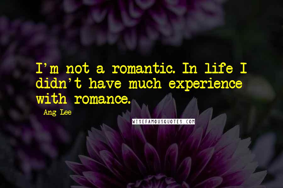Ang Lee quotes: I'm not a romantic. In life I didn't have much experience with romance.