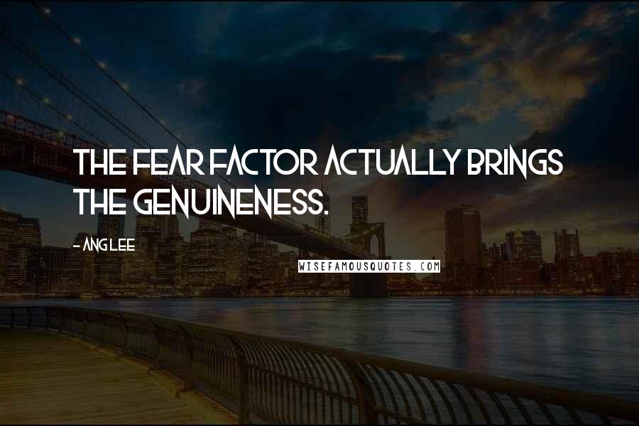 Ang Lee quotes: The fear factor actually brings the genuineness.