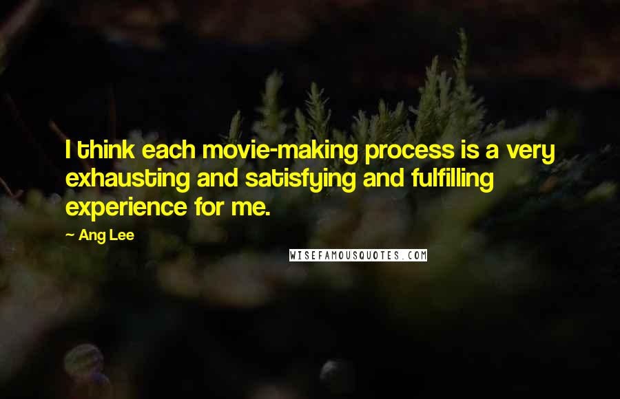 Ang Lee quotes: I think each movie-making process is a very exhausting and satisfying and fulfilling experience for me.