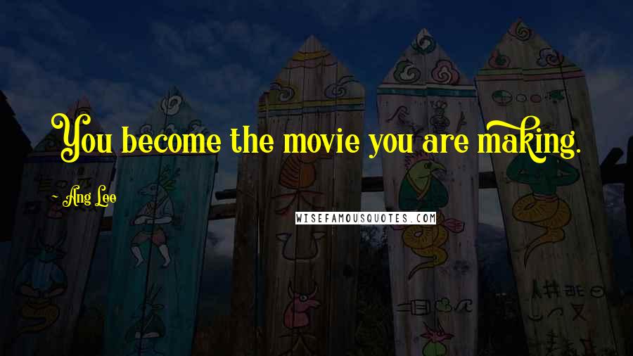 Ang Lee quotes: You become the movie you are making.