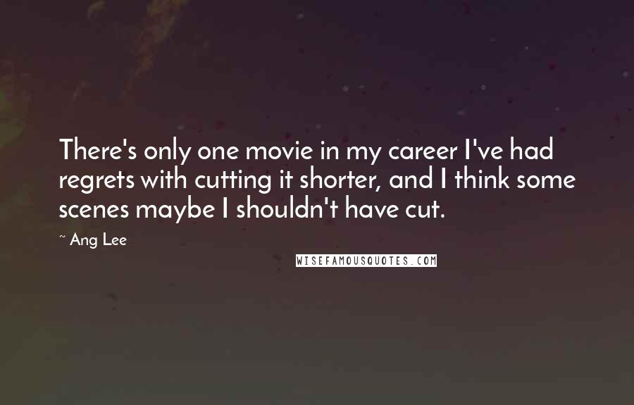 Ang Lee quotes: There's only one movie in my career I've had regrets with cutting it shorter, and I think some scenes maybe I shouldn't have cut.