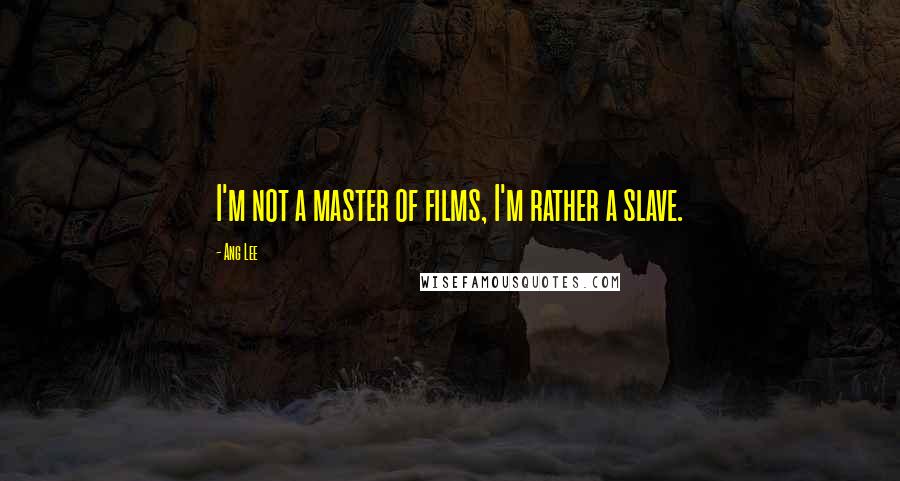 Ang Lee quotes: I'm not a master of films, I'm rather a slave.