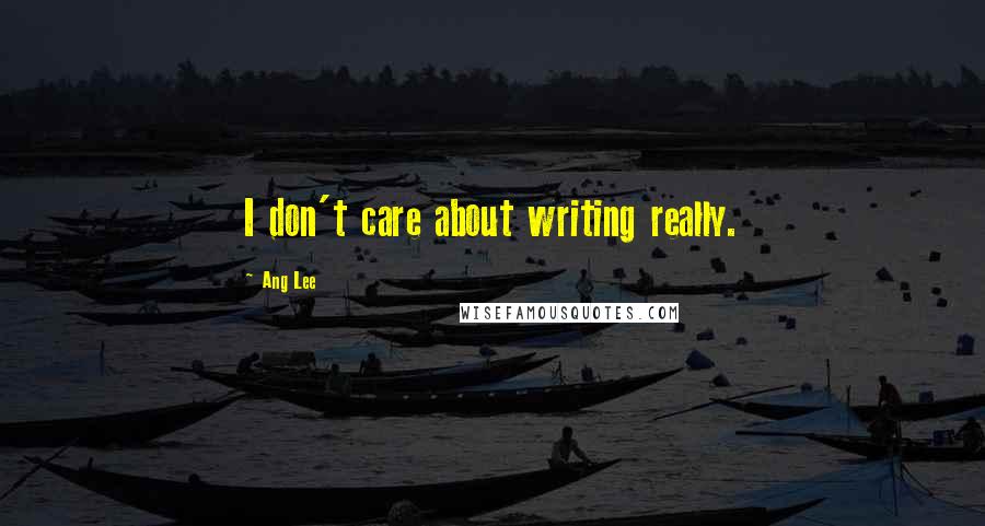 Ang Lee quotes: I don't care about writing really.