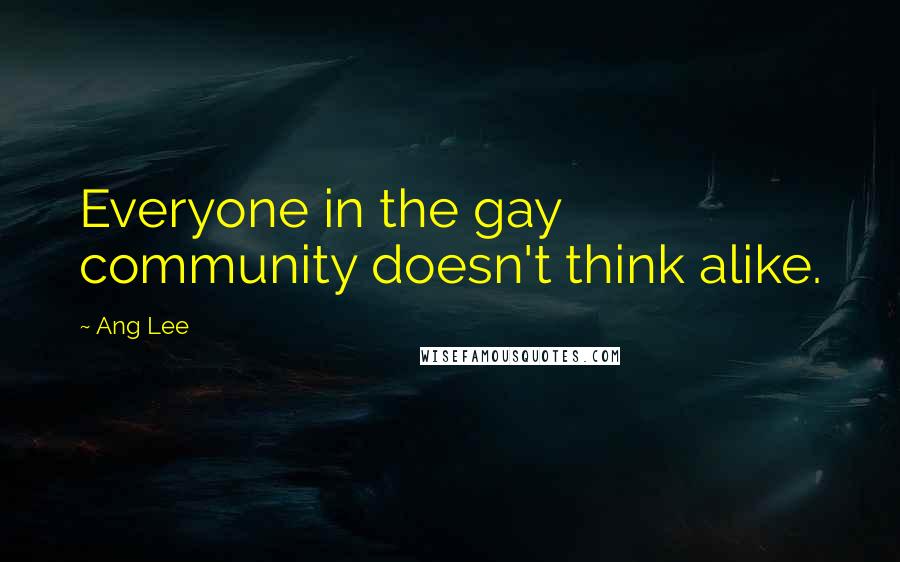 Ang Lee quotes: Everyone in the gay community doesn't think alike.