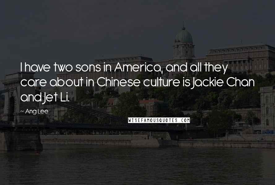 Ang Lee quotes: I have two sons in America, and all they care about in Chinese culture is Jackie Chan and Jet Li.