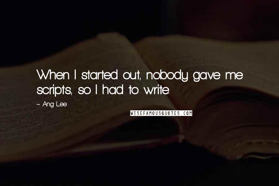 Ang Lee quotes: When I started out, nobody gave me scripts, so I had to write.