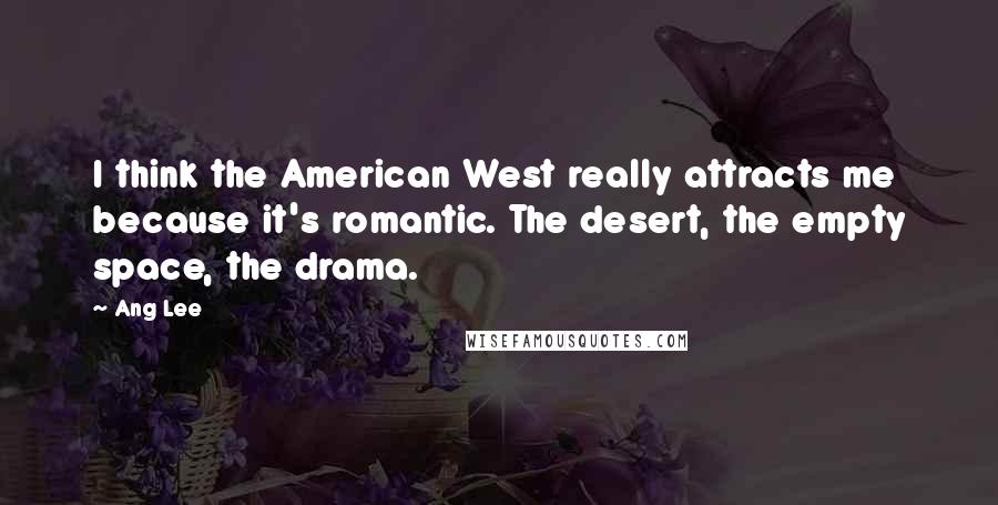 Ang Lee quotes: I think the American West really attracts me because it's romantic. The desert, the empty space, the drama.