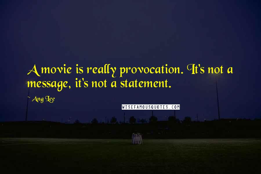 Ang Lee quotes: A movie is really provocation. It's not a message, it's not a statement.