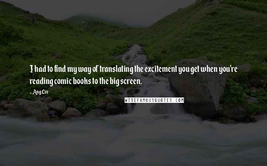 Ang Lee quotes: I had to find my way of translating the excitement you get when you're reading comic books to the big screen.