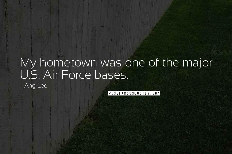 Ang Lee quotes: My hometown was one of the major U.S. Air Force bases.