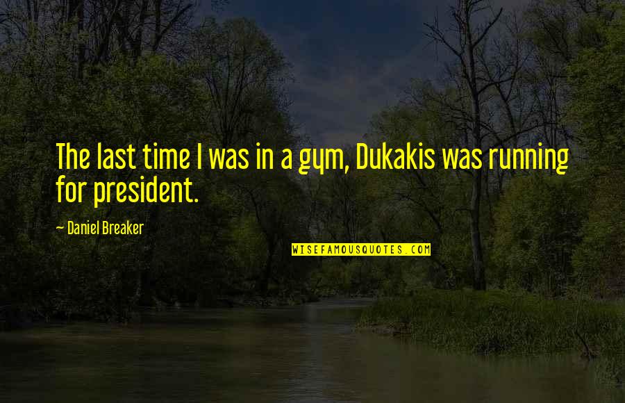 Ang Lils Quotes By Daniel Breaker: The last time I was in a gym, Ang Lils Quotes By Daniel Breaker: The last time I was in a gym,
