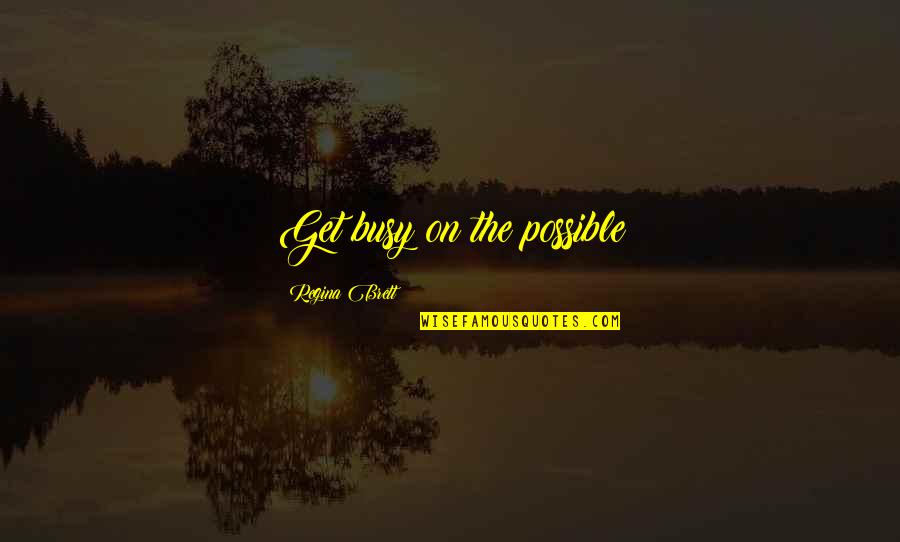 Ang Luha Quotes By Regina Brett: Get busy on the possible Ang Luha Quotes By Regina Brett: Get busy on the possible