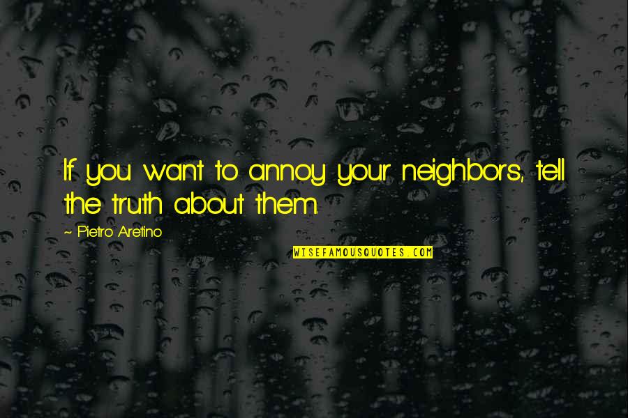 Ang Mga Lalaki Ay Parang Quotes By Pietro Aretino: If you want to annoy your neighbors, tell Ang Mga Lalaki Ay Parang Quotes By Pietro Aretino: If you want to annoy your neighbors, tell