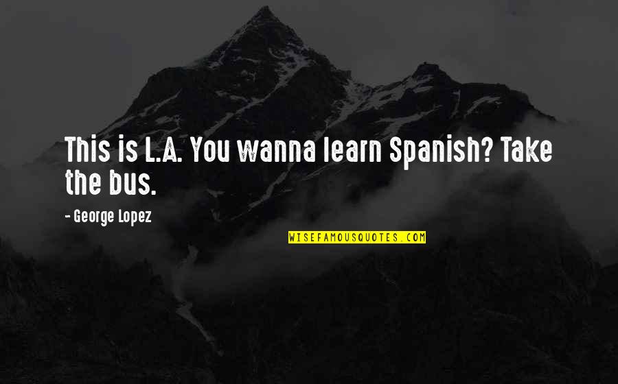 Ang Mga Tsismosa Quotes By George Lopez: This is L.A. You wanna learn Spanish? Take Ang Mga Tsismosa Quotes By George Lopez: This is L.A. You wanna learn Spanish? Take
