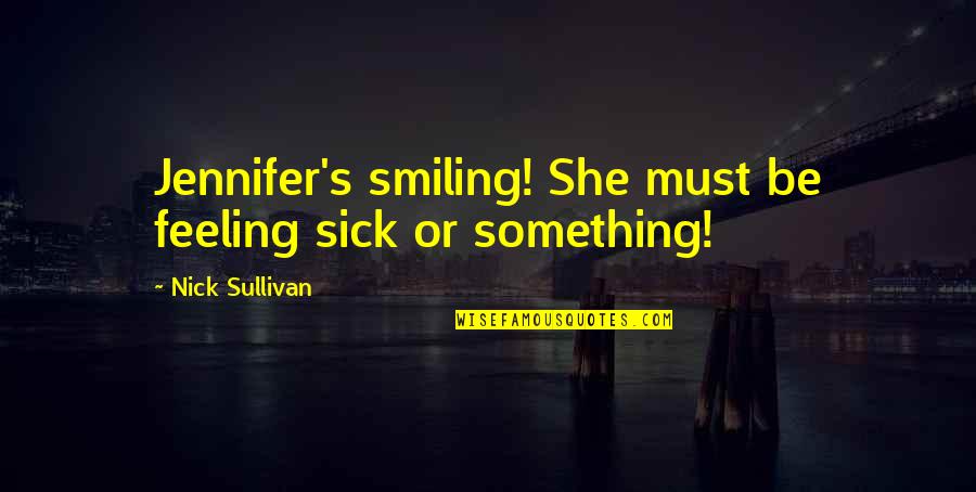 Ang Pagiging Masaya Quotes By Nick Sullivan: Jennifer's smiling! She must be feeling sick or Ang Pagiging Masaya Quotes By Nick Sullivan: Jennifer's smiling! She must be feeling sick or