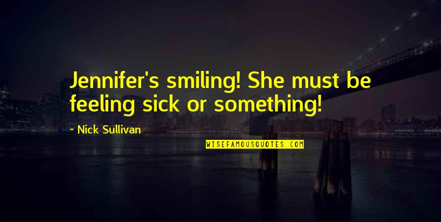 Ang Pagiging Masaya Quotes By Nick Sullivan: Jennifer's smiling! She must be feeling sick or