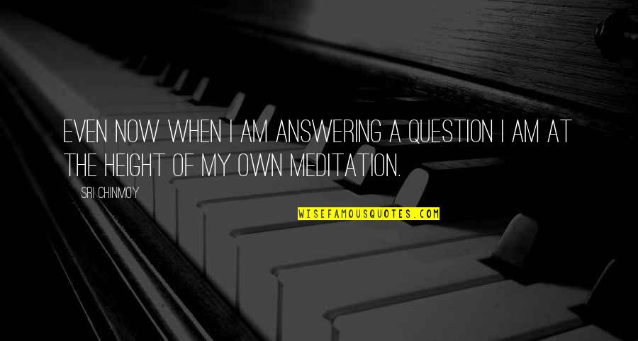 Ang Pagpapahalaga Quotes By Sri Chinmoy: Even now when I am answering a question