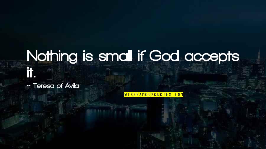 Ang Probinsyano Quotes By Teresa Of Avila: Nothing is small if God accepts it. Ang Probinsyano Quotes By Teresa Of Avila: Nothing is small if God accepts it.