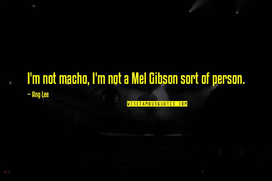 Ang Quotes By Ang Lee: I'm not macho, I'm not a Mel Gibson
