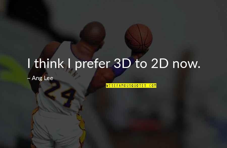 Ang Quotes By Ang Lee: I think I prefer 3D to 2D now.