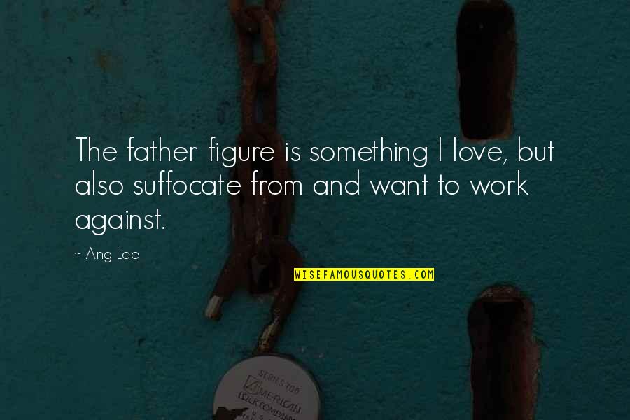Ang Quotes By Ang Lee: The father figure is something I love, but